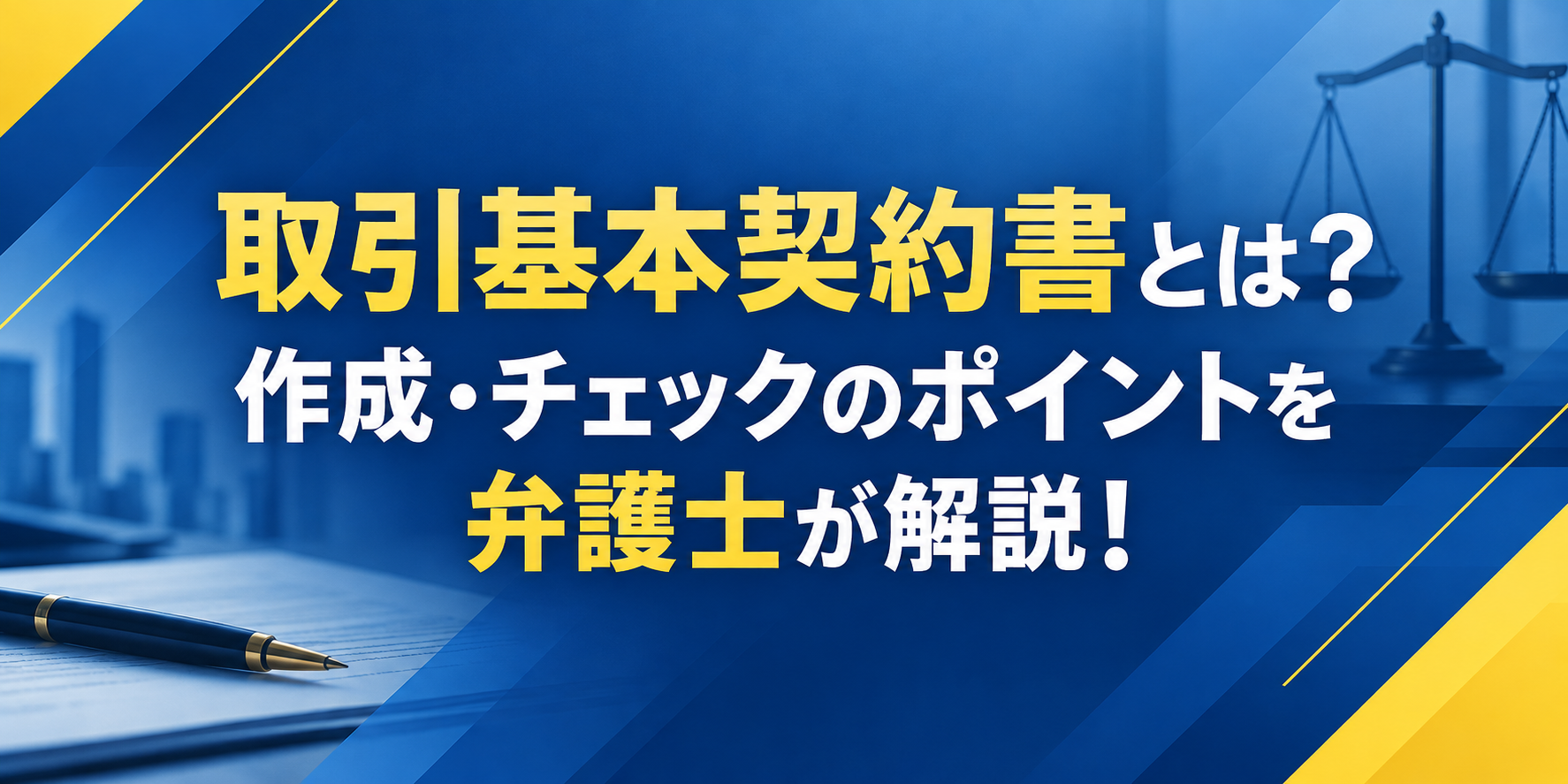 取引基本契約書とは?作成・チェックのポイントを弁護士が解説!